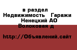  в раздел : Недвижимость » Гаражи . Ненецкий АО,Волоковая д.